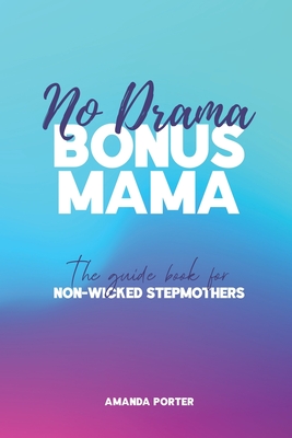 No Drama Bonus Mama: The Guide Book For Non-Wicked Step Mothers - Porter, Amanda