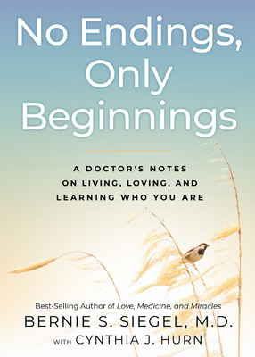 No Endings, Only Beginnings: A Doctor's Notes on Living, Loving, and Learning Who You Are - Siegel, Bernie S, and Hurn, Cynthia J