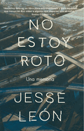 No Estoy Roto: Una Memoria / I'm Not Broken: A Memoir