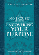 No Excuses Guide to Uncovering Your Purpose: Finding it, Living it, Loving it!