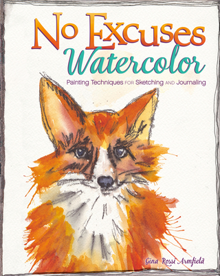 No Excuses Watercolor: Painting Techniques for Sketching and Journaling - Armfield, Gina Rossi