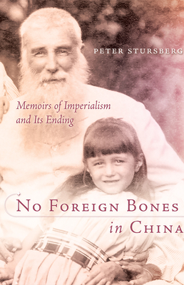 No Foreign Bones in China: Memoirs of Imperialism and Its Ending - Stursberg, Peter
