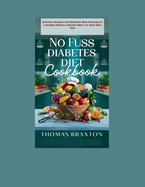 No Fuss Diabetes Diet Cookbook: Delicious Recipes and Effortless Meal Planning for a Healthy Diabetic Lifestyle with a 31 Days Meal Plan