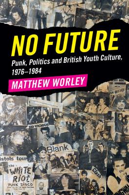 No Future: Punk, Politics and British Youth Culture, 1976-1984 - Worley, Matthew