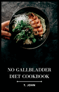 No Gallbladder Diet Cookbook: Delicious Recipes for a Healthy Gallbladder-Free Lifestyle