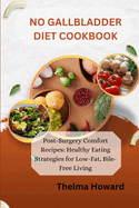 No Gallbladder Diet Cookbook: Post-Surgery Comfort Recipes: Healthy Eating Strategies for Low-Fat, Bile-Free Living