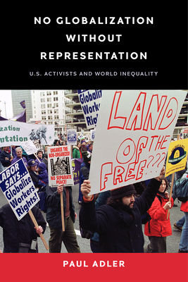 No Globalization Without Representation: U.S. Activists and World Inequality - Adler, Paul, Professor