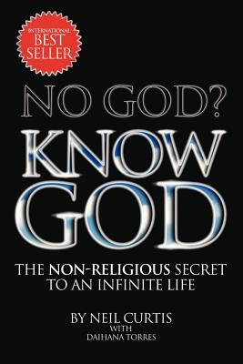 No God? Know God: The Non-Religious Secret to an Infinite Life - Curtis, Neil, and Torres, Daihana