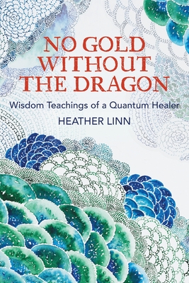 No Gold Without the Dragon: Wisdom Teachings of a Quantum Healer - Linn, Heather