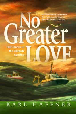 No Greater Love: True Stories of the Ultimate Sacrifice - Haffner, Karl