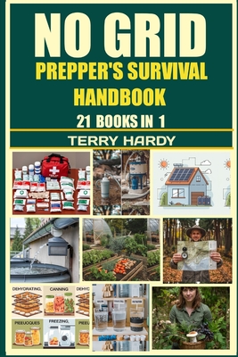 No Grid Prepper's Survival Handbook: Survive, Thrive, and Prosper - The Ultimate Guide for Off-Grid Preppers, Securing Home, Power, Water, Food, and Independence - Hardy, Terry