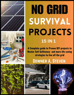 No Grid Survival Projects: A Complete guide to Proven DIY projects to Master Self Sufficency and More Life Saving Strategies to Live off the Grid