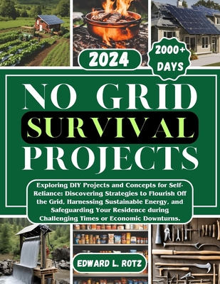No Grid Survival Projects: Exploring DIY Projects and Concepts for Self-Reliance, Discovering Strategies to Flourish Off the Grid, Harnessing Sustainable Energy, and Safeguarding Your Residence durin - Rotz, Edward L