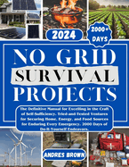 No Grid Survival Projects: The Definitive Manual for Excelling in the Craft of Self-Sufficiency. Tried-and-Tested Ventures for Securing Home, Energy, and Food Sources for Enduring Every Emergency. 20