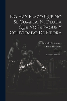 No Hay Plazo Que No Se Cumpla, Ni Deuda Que No Se Pague y Convidado de Piedra: Comedia Famosa... - Zamora, Antonio De, and Tirso de Molina (Creator)