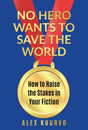 No Hero Wants to Save the World: How to Raise the Stakes in Your Fiction