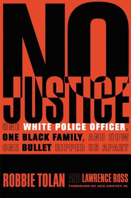 No Justice: One White Police Officer, One Black Family, and How One Bullet Ripped Us Apart - Tolan, Robbie, and Ross, Lawrence, and Griffey, Ken (Foreword by)