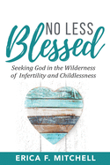 No Less Blessed: Seeking God in the Wilderness of Infertility and Childlessness