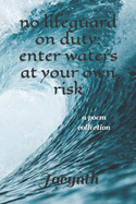 No Lifeguard on Duty: Enter waters at your own risk: a poem collection