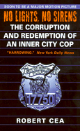 No Lights, No Sirens: The Corruption and Redemption of an Inner City Cop - Cea, Robert