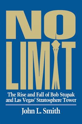 No Limit: The Rise and Fall of Bob Stupak and Las Vegas' Stratosphere Tower - Smith, John L