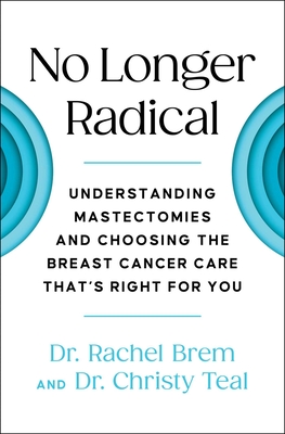No Longer Radical: Understanding Mastectomies and Choosing the Breast Cancer Care That's Right for You - Brem, Rachel, Dr., and Teal, Christy, Dr.