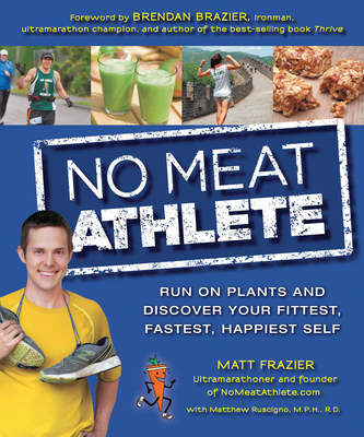 No Meat Athlete: Run on Plants and Discover Your Fittest, Fastest, Happiest Self - Frazier, Matt, and Ruscigno, Matt, and Brazier, Brendan (Foreword by)