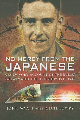 No Mercy from the Japanese: A Survivor's Account of the Burma Railway and the Hellships 1942-1945 - Wyatt, John, and Lowry, Cecil