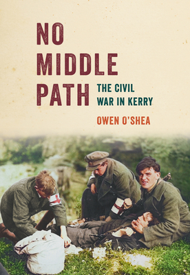 No Middle Path: The Civil War in Kerry - O'Shea, Owen