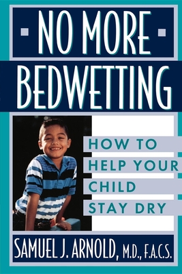 No More Bedwetting: How to Help Your Child Stay Dry - Arnold, Samuel J