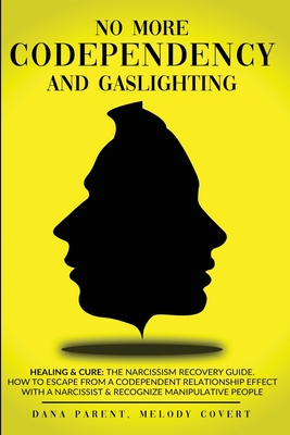 No More Codependency And Gaslighting: Healing & Cure: The Narcissism Recovery Guide. How To Escape From A Codependent Relationship Effect With A Narcissist And Recognize Manipulative People (Narcissism, Codependency & Gaslighting) - Parent, Dana, and Covert, Melody