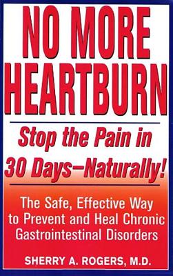 No More Heartburn: Stop the Pain in 30 Days--Naturally!: The Safe, Effective Way to Prevent and Heal Chronic Gastrointestinal Disorders - Rogers, Sherry A