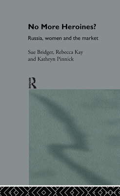 No More Heroines?: Russia, Women and the Market - Bridger, Sue, and Kay, Rebecca, Dr., and Pinnick, Kathryn