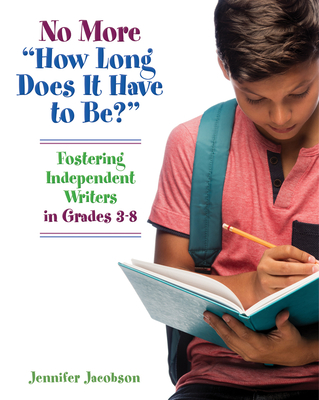 No More How Long Does It Have to Be?: Fostering Independent Writers in Grades 3-8 - Jacobson, Jennifer