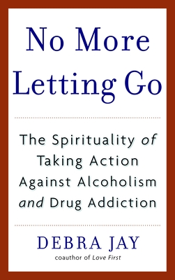 No More Letting Go: The Spirituality of Taking Action Against Alcoholism and Drug Addiction - Jay, Debra