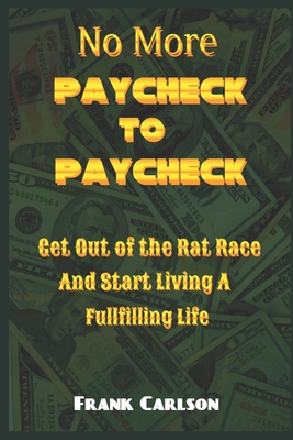 No More Paycheck to Paycheck: Get out of the Rat Race and Start Living a Fulfilling Life! - Carlson, Frank