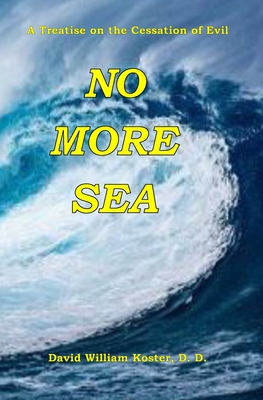 No More Sea: A Treatise on the Cessation of Evil - Koster D D, David William