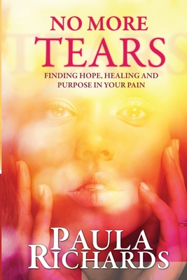 No More Tears!: Finding hope, healing and purpose in your pain - Richards, Paula