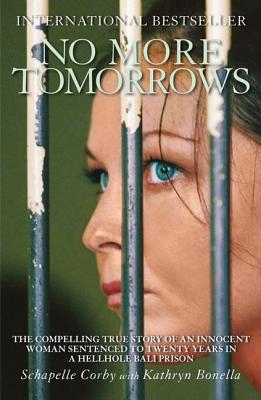 No More Tomorrows: The Compelling True Story of an Innocent Woman Sentenced to Twenty Years in a Hellhole Bali Prison - Corby, Schapelle, and Bonella, Kathryn