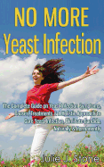 No More Yeast Infection: The Complete Guide on Yeast Infection Symptoms, Causes, Treatments & A Holistic Approach to Cure Yeast Infection, Eliminate Candida, Naturally & Permanently - Stone, Julie J