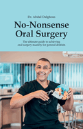 No-Nonsense Oral Surgery: The ultimate guide to achieving oral surgery mastery for general dentists
