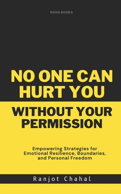 No One Can Hurt You Without Your Permission: Empowering Strategies for Emotional Resilience, Boundaries, and Personal Freedom - Chahal, Ranjot Singh