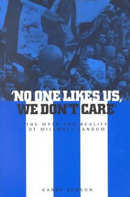 'No One Likes Us, We Don't Care': The Myth and Reality of Millwall Fandom - Robson, Garry