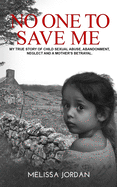 No One To Save Me: A true story of child sexual abuse, abandonment, neglect and a mother's betrayal. This is how I survived.