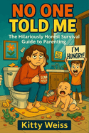 No One Told Me: The Hilariously Honest Survival Guide to Parenting