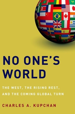 No One's World: The West, the Rising Rest, and the Coming Global Turn - Kupchan, Charles A