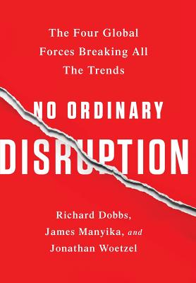 No Ordinary Disruption: The Four Global Forces Breaking All the Trends - Manyika, James, and Woetzel, Jonathan, and Dobbs, Richard