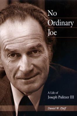 No Ordinary Joe: A Life of Joseph Pulitzer III - Pfaff, Daniel W