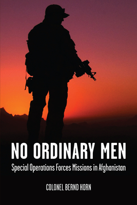 No Ordinary Men: Special Operations Forces Missions in Afghanistan - Horn, Bernd, Colonel, and Lawson, General T.J. (Foreword by)