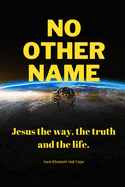 No other name: Jesus the way, the truth and the life.